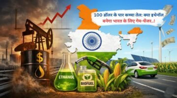 100 डॉलर के पार कच्चा तेल: क्या इथेनॉल बनेगा भारत के लिए गेम-चेंजर..!