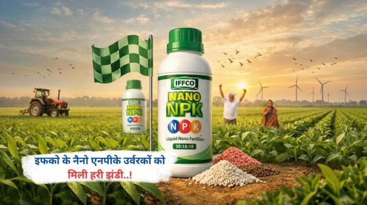 इफको के नैनो एनपीके उर्वरकों को मिली हरी झंडी..!