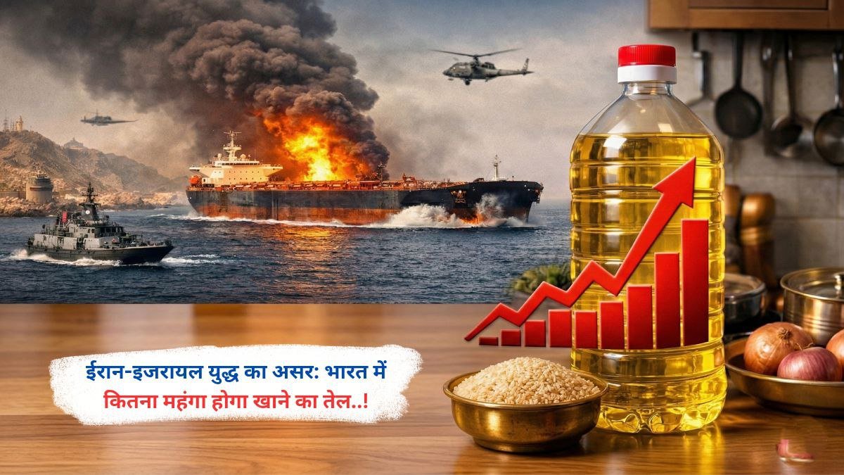 ईरान-इजरायल युद्ध का असर: भारत में कितना महंगा होगा खाने का तेल..!