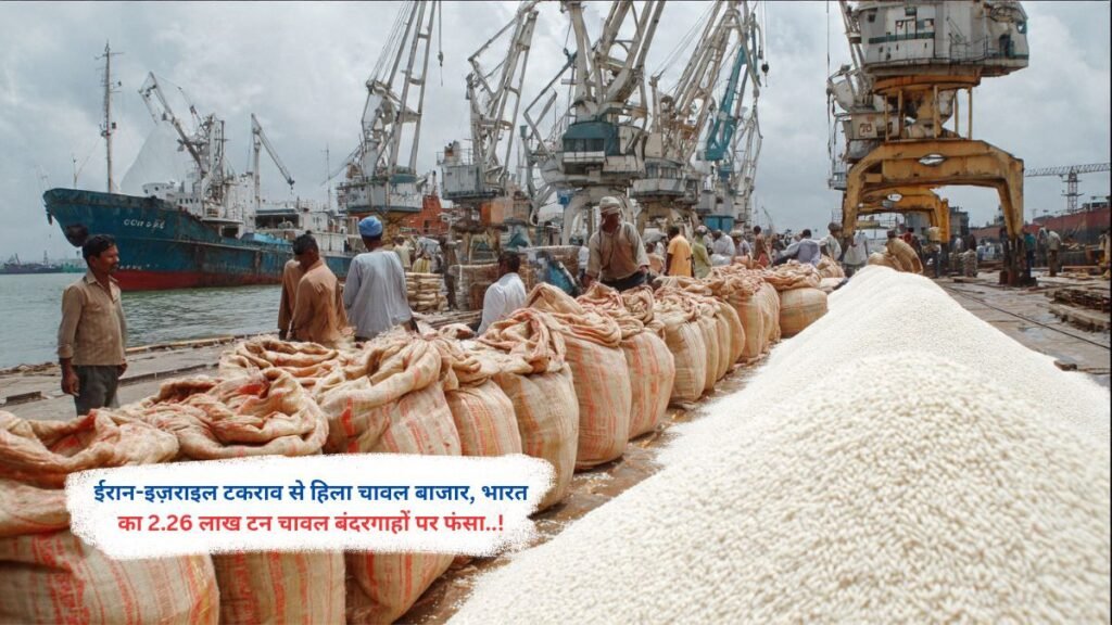 ईरान-इज़राइल टकराव से हिला चावल बाजार, भारत का 2.26 लाख टन चावल बंदरगाहों पर फंसा..!