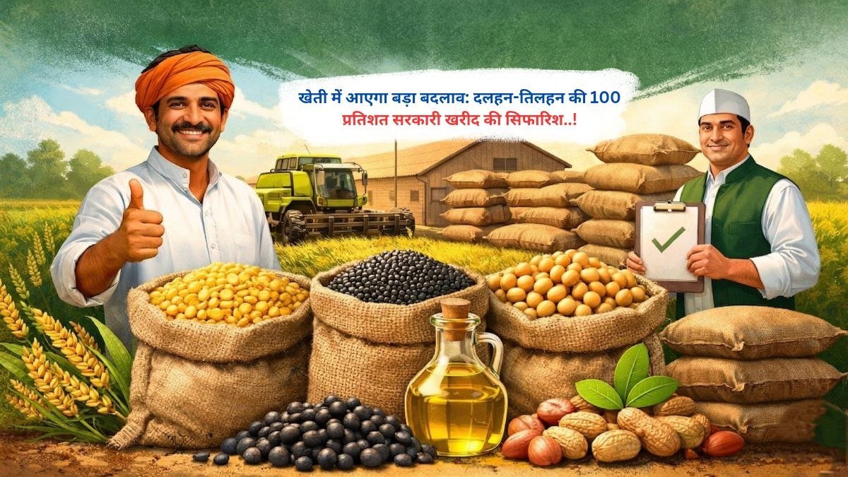 खेती में आएगा बड़ा बदलाव: दलहन-तिलहन की 100 प्रतिशत सरकारी खरीद की सिफारिश..!