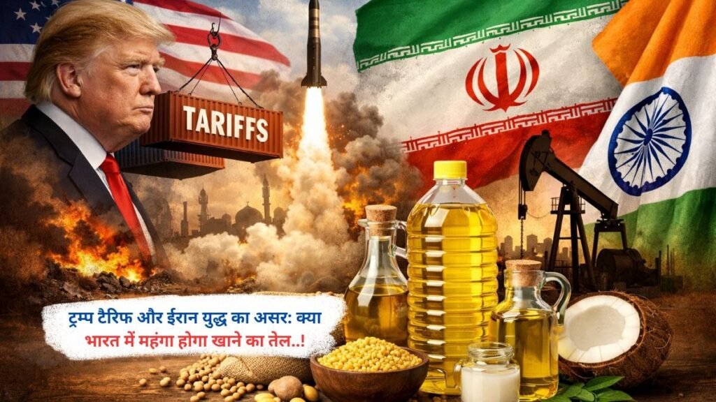 ट्रम्प टैरिफ और ईरान युद्ध का असर: क्या भारत में महंगा होगा खाने का तेल..!