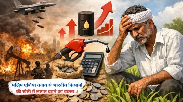 पश्चिम एशिया तनाव से भारतीय किसानों की खेती में लागत बढ़ने का खतरा..!